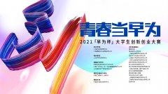 “千万级”扶持政策孵化青春梦想 2021“早为杯”大学生创新创业大赛等你来！